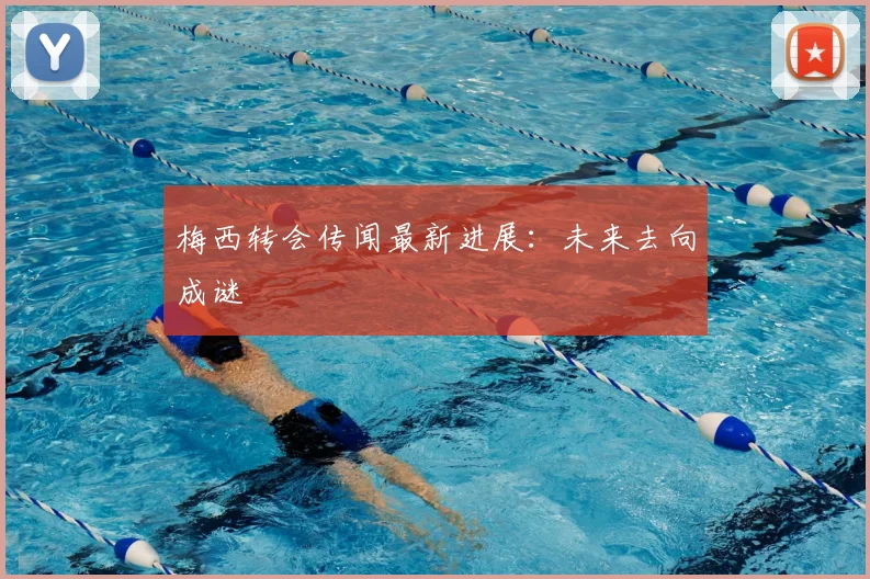 梅西转会传闻最新进展：未来去向成谜