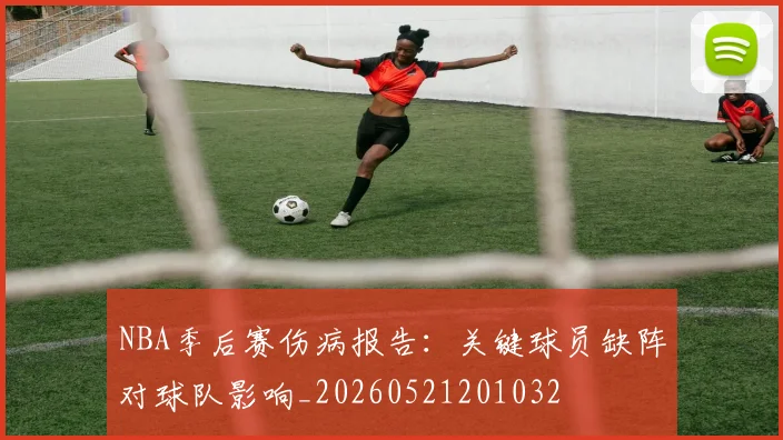 NBA季后赛伤病报告：关键球员缺阵对球队影响_20260521201032