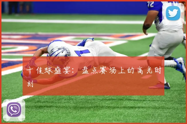 十佳球盛宴:盘点赛场上的高光时刻