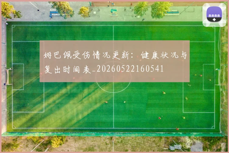 姆巴佩受伤情况更新：健康状况与复出时间表_20260522160541