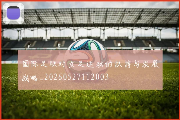 国际足联对女足运动的扶持与发展战略_20260527112003
