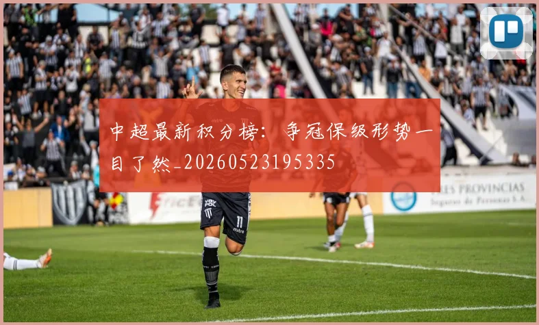 中超最新积分榜：争冠保级形势一目了然_20260523195335