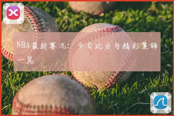 NBA最新赛况:今日比分与精彩集锦一览