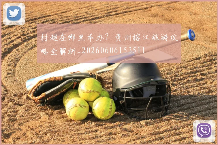村超在哪里举办？贵州榕江旅游攻略全解析_20260606153511