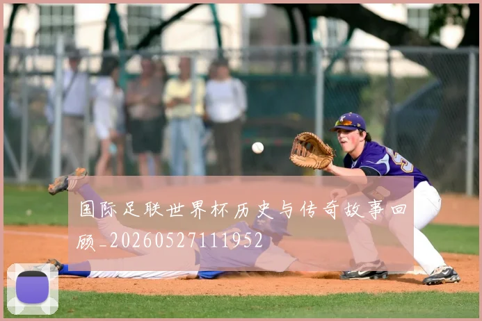 国际足联世界杯历史与传奇故事回顾_20260527111952