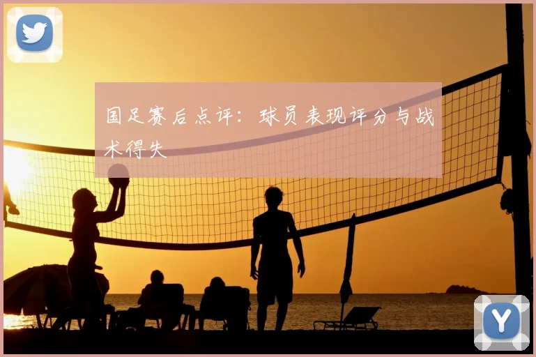 国足赛后点评:球员表现评分与战术得失