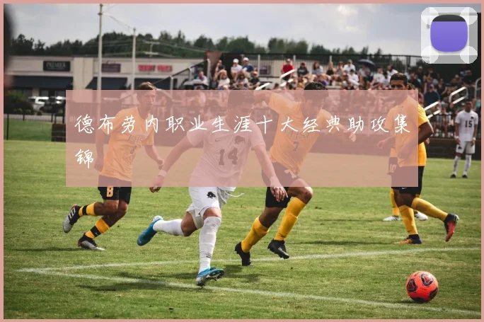 德布劳内职业生涯十大经典助攻集锦