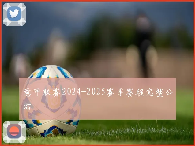 意甲联赛2024-2025赛季赛程完整公布