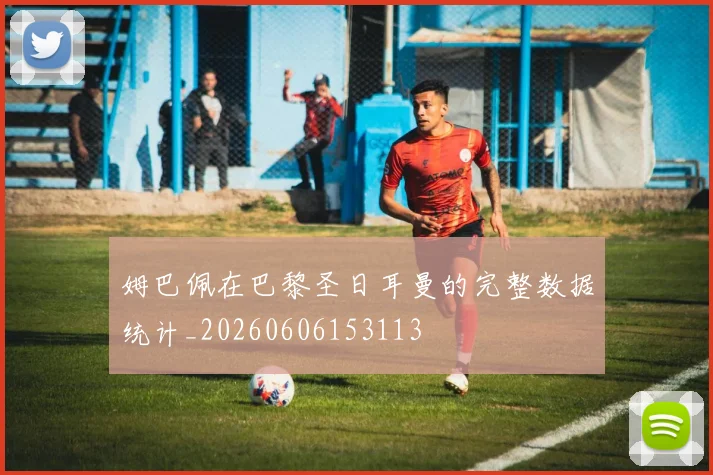 姆巴佩在巴黎圣日耳曼的完整数据统计_20260606153113