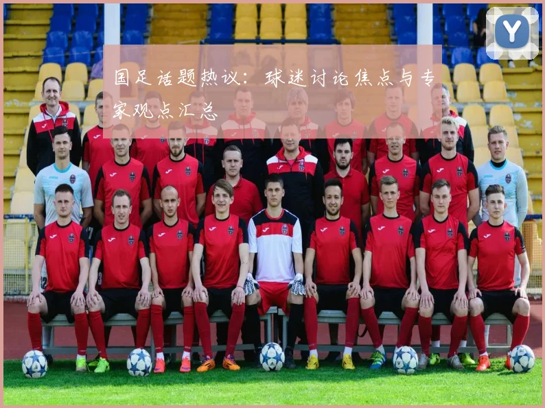 国足话题热议:球迷讨论焦点与专家观点汇总