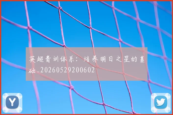 英超青训体系：培养明日之星的基础_20260529200602