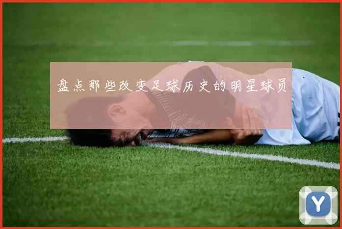 盘点那些改变足球历史的明星球员
