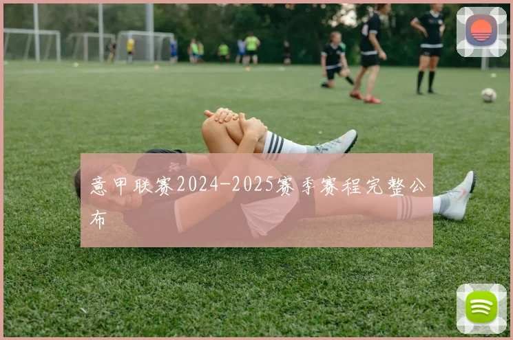 意甲联赛2024-2025赛季赛程完整公布