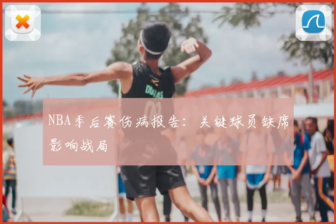 NBA季后赛伤病报告:关键球员缺席影响战局
