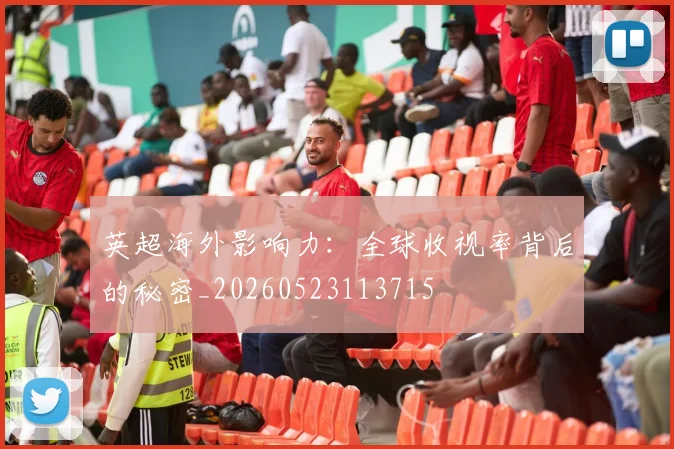 英超海外影响力:全球收视率背后的秘密_20260523113715