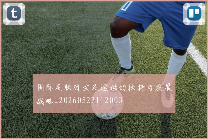 国际足联对女足运动的扶持与发展战略_20260527112003