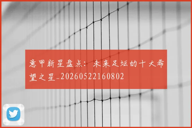 意甲新星盘点:未来足坛的十大希望之星_20260522160802