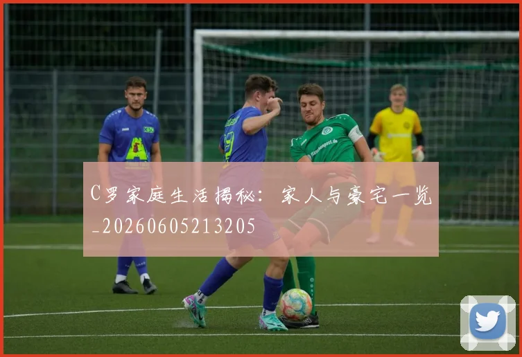 C罗家庭生活揭秘:家人与豪宅一览_20260605213205