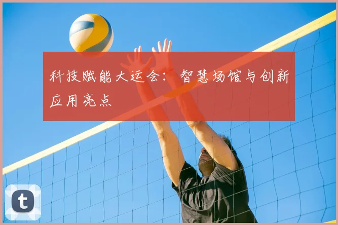 科技赋能大运会:智慧场馆与创新应用亮点