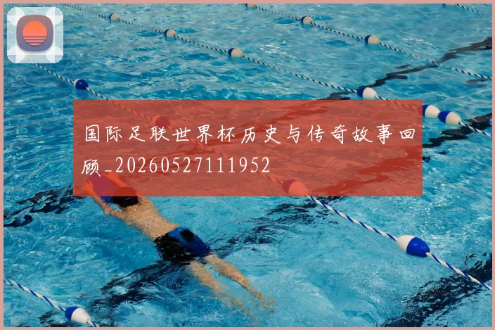 国际足联世界杯历史与传奇故事回顾_20260527111952