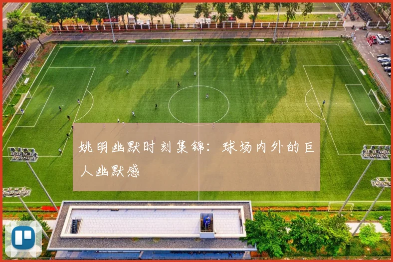姚明幽默时刻集锦：球场内外的巨人幽默感