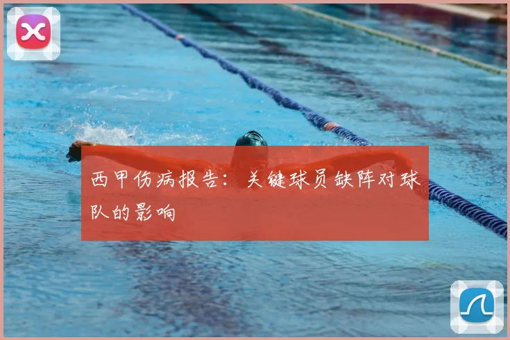 西甲伤病报告:关键球员缺阵对球队的影响