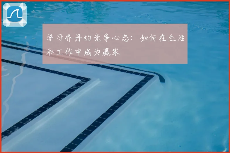 学习乔丹的竞争心态：如何在生活和工作中成为赢家
