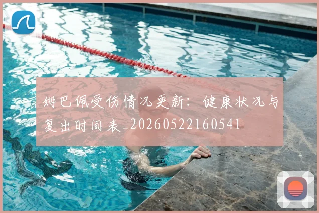 姆巴佩受伤情况更新：健康状况与复出时间表_20260522160541