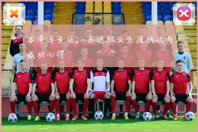 本泽马专访：亲述职业生涯挑战与成功心得