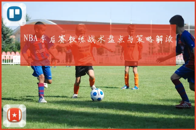NBA季后赛教练战术盘点与策略解读