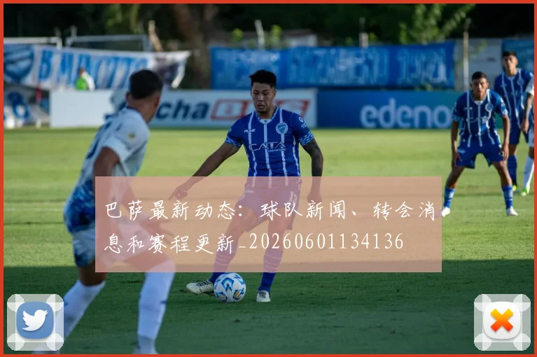 巴萨最新动态：球队新闻、转会消息和赛程更新_20260601134136
