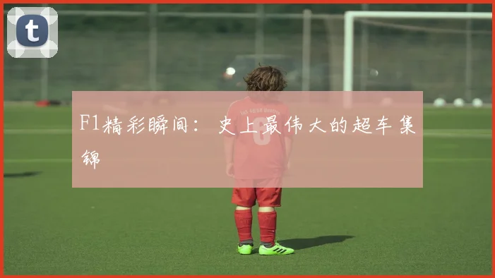 F1精彩瞬间：史上最伟大的超车集锦