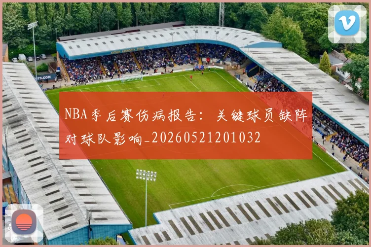 NBA季后赛伤病报告:关键球员缺阵对球队影响_20260521201032