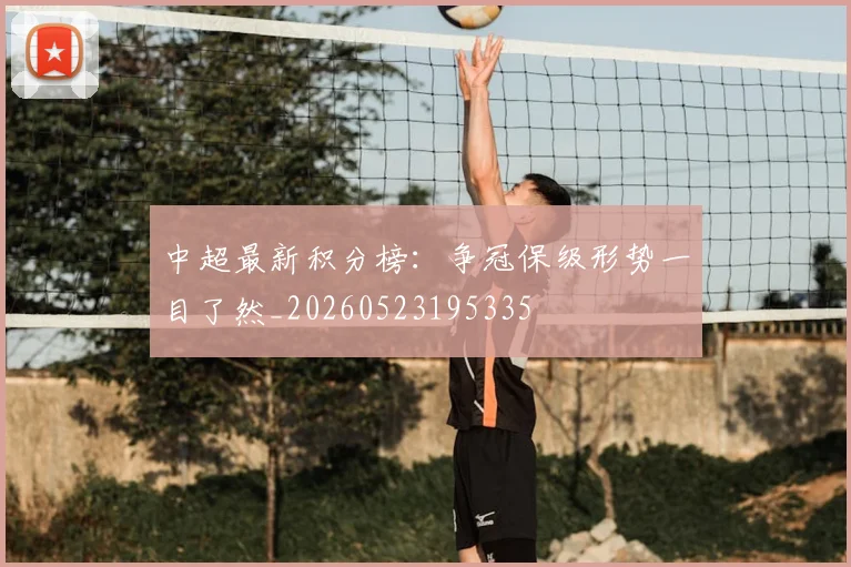 中超最新积分榜：争冠保级形势一目了然_20260523195335