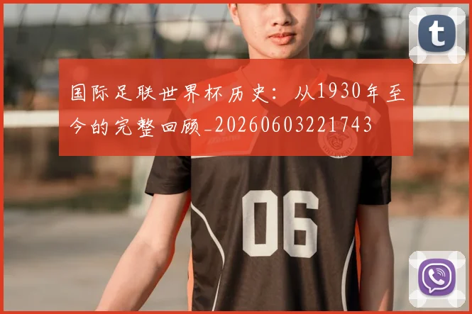国际足联世界杯历史:从1930年至今的完整回顾_20260603221743