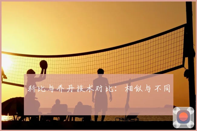 科比与乔丹技术对比:相似与不同