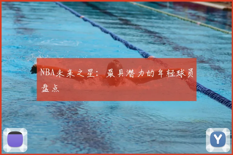NBA未来之星:最具潜力的年轻球员盘点