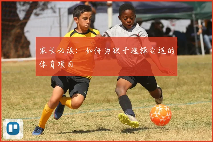 家长必读:如何为孩子选择合适的体育项目