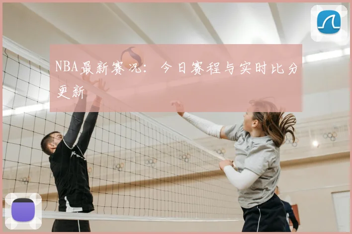 NBA最新赛况:今日赛程与实时比分更新