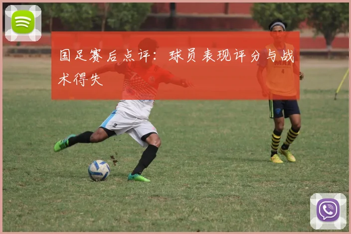 国足赛后点评:球员表现评分与战术得失